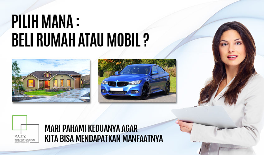 Beli Rumah atau Mobil Terlebih Dahulu - PATY Interior